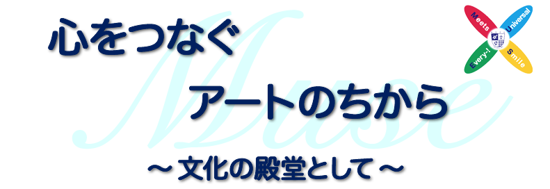 心をつなぐ　アートのちから　〜文化の殿堂として〜